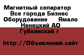 Магнитный сепаратор.  - Все города Бизнес » Оборудование   . Ямало-Ненецкий АО,Губкинский г.